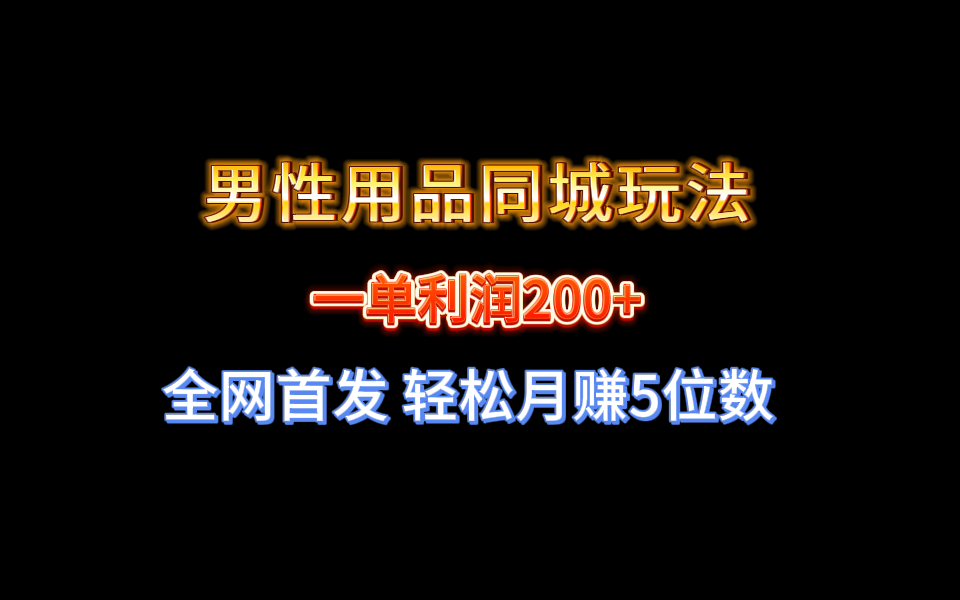 （8607期）全网首发 一单利润200+ 男性用品同城玩法 轻松月赚5位数-蓝悦项目网