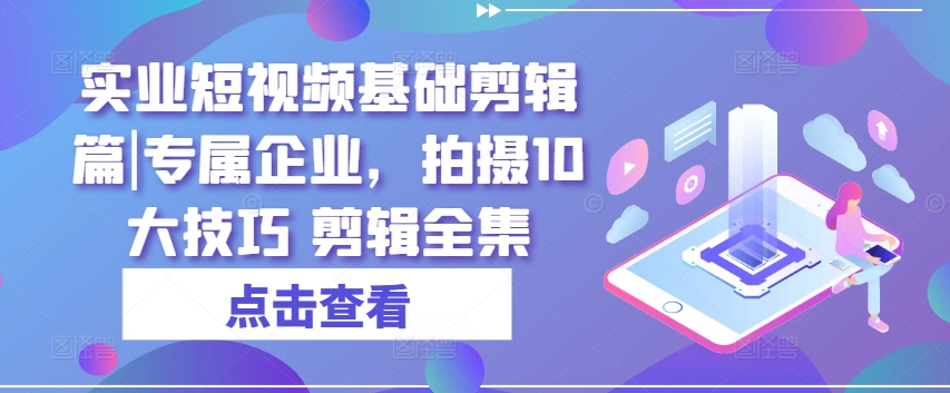 实业公司小视频基本视频剪辑篇|专享公司，拍照10大方法 视频剪辑合集-蓝悦网_分享蓝悦网创业资讯_最新网络项目资源-蓝悦项目网