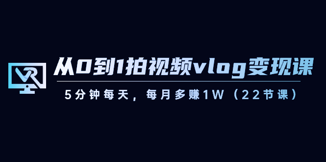 （8599期）从0到1拍摄视频vlog-转现课，5min每日，每月挣到1W（22堂课）-蓝悦项目网