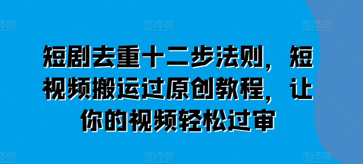 短剧剧本去重复十二步规律，短视频搬运过原创设计实例教程，让这个视频轻松突破审-蓝悦网_分享蓝悦网创业资讯_最新网络项目资源-蓝悦项目网