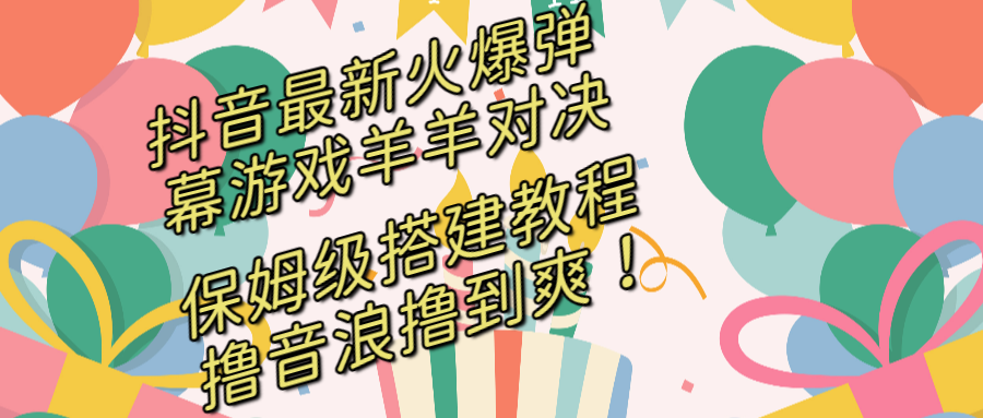 （8588期）抖音最新受欢迎弹幕游戏懒羊羊对战，家庭保姆级构建播出实例教程，撸抖币立即撸到爽！-蓝悦项目网