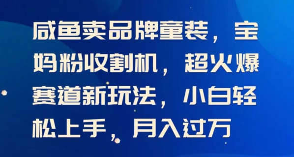 闲鱼卖品牌童装，宝妈粉收割机超火爆赛道新玩法，小白轻松上手，月入过w-蓝悦网_分享蓝悦网创业资讯_最新网络项目资源-蓝悦项目网