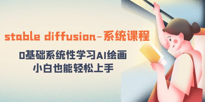 （8576期）stable diffusion-系统课程：0基本系统学习AI美术绘画，新手也可以快速上手-蓝悦项目网