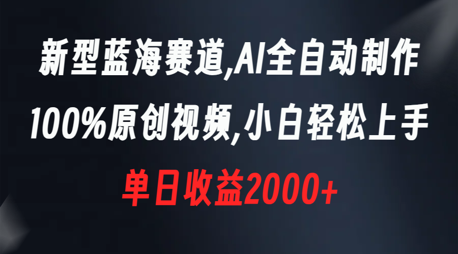 （8560期）新式瀚海跑道，AI自动式制做，100%原创短视频，新手快速上手，单天盈利2000-蓝悦项目网