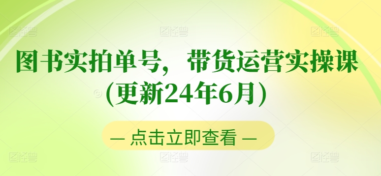 图书实拍单号，带货运营实操课(更新24年6月)，0粉起号，老号转型，零基础入门+进阶-蓝悦项目网