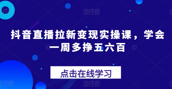 抖音直播间引流转现实操课，懂得一周多挣五六百-蓝悦项目网