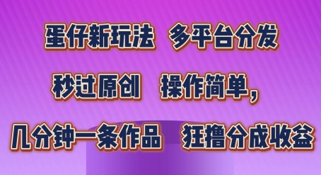 蛋仔新模式，多平台分发，秒过原创设计，使用方便，数分钟一条著作，狂撸分为盈利【揭密】-蓝悦项目网