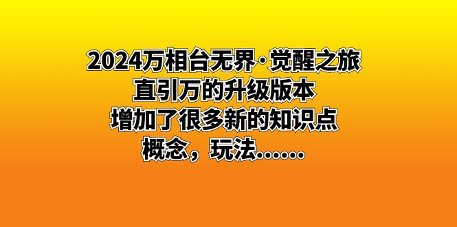 （8513期）2024万相台无边·觉醒之旅：直引万升级版，增加了不少新重点知识 概…-蓝悦项目网