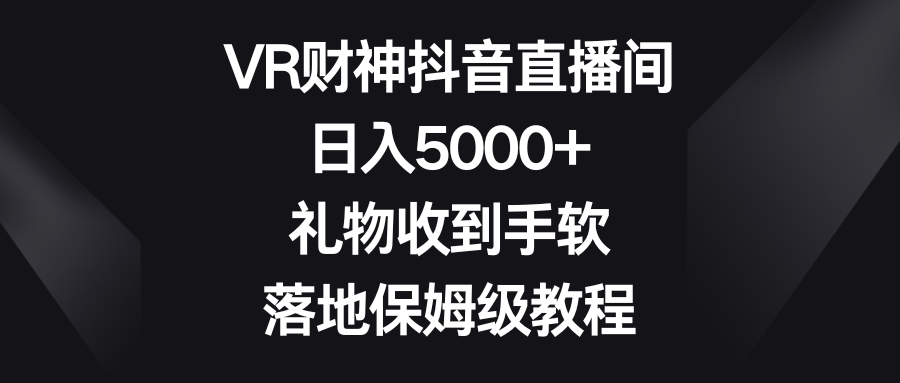 （8512期）VR财神爷抖音直播，日入5000 ，礼品接到手抽筋，落地式家庭保姆级实例教程-蓝悦项目网