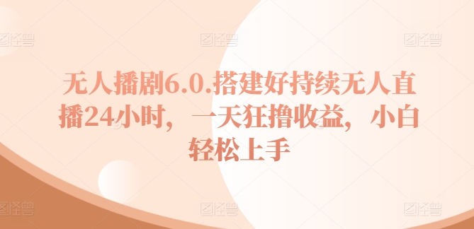 没有人播剧6.0，建设好不断无人直播24钟头，一天狂撸盈利，新手快速上手-蓝悦项目网