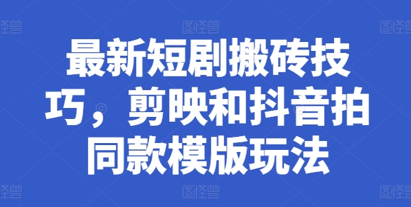 全新短剧剧本搬砖技巧，剪辑软件和抖音拍同款模板游戏玩法-蓝悦项目网