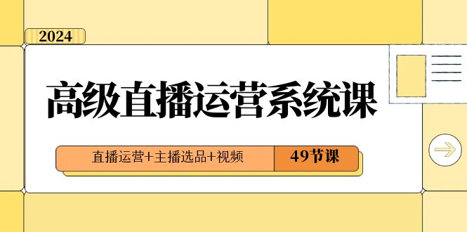 （8500期）2024高端直播间·运营管理系统课，抖音运营 网络主播选款 短视频（49堂课）-蓝悦项目网