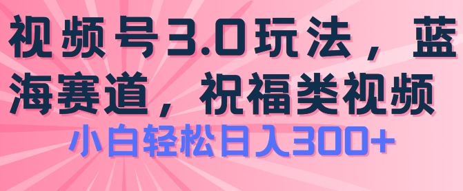 2024微信视频号蓝海项目，祝愿类游戏玩法3.0，实际操作简单易上手，日入300 【揭密】-蓝悦项目网