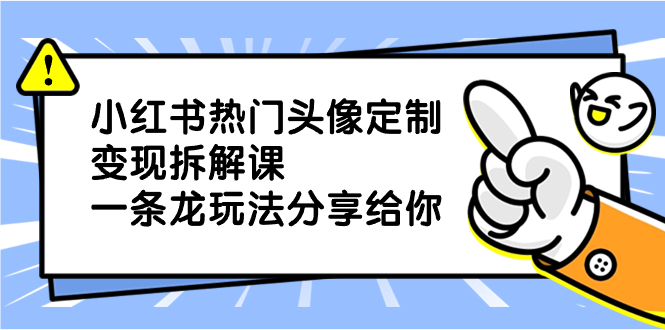 （8489期）小红书的受欢迎头像定制转现拆卸课，一条龙游戏玩法分享给大家-蓝悦项目网