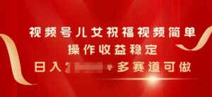 微信视频号子女生日快乐视频，易操作收益稳定，日入多张，多跑道能做-蓝悦项目网