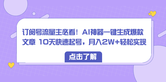 （8455期）微信订阅号微信流量主必读！AI软件一键生成爆款文章 10天迅速养号，月入2W 真正实现-蓝悦项目网