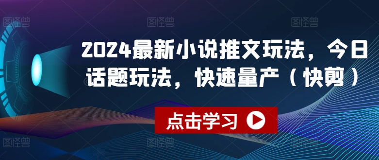 2024全新小说推文游戏玩法，今日话题讨论游戏玩法，迅速批量生产(快剪)-蓝悦项目网