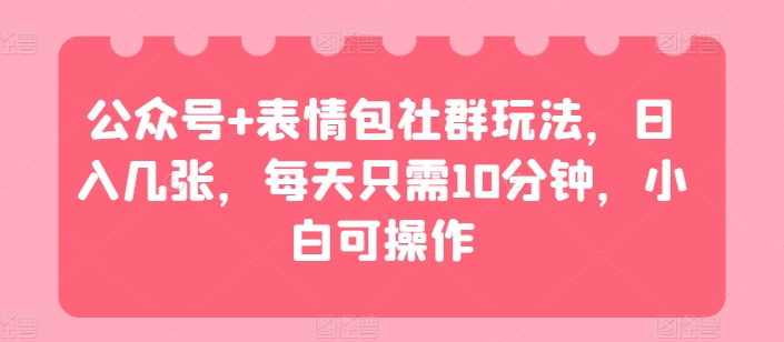 微信公众号 表情图社群营销游戏玩法，日入多张，每天只需10min，小白可实际操作-蓝悦项目网