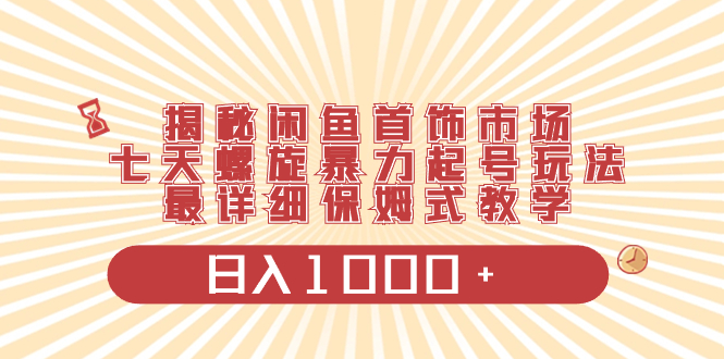 （8433期）揭密闲鱼平台饰品销售市场，七天螺旋式暴力行为养号游戏玩法，最详尽跟踪服务课堂教学，日入1000-蓝悦项目网