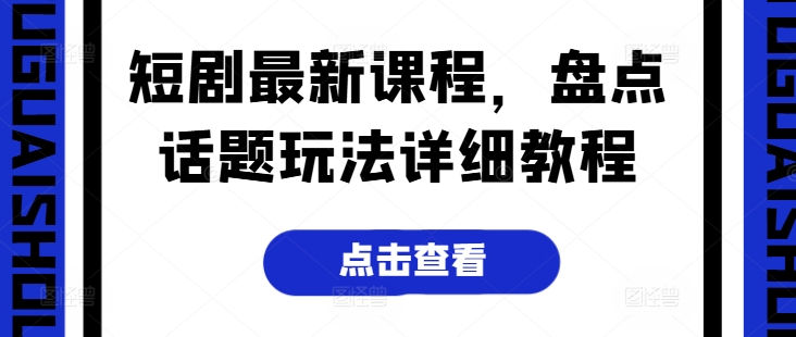 短剧最新课程，盘点话题玩法详细教程-蓝悦项目网