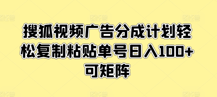 搜狐视频广告分成计划轻松复制粘贴单号日入100+可矩阵-蓝悦项目网