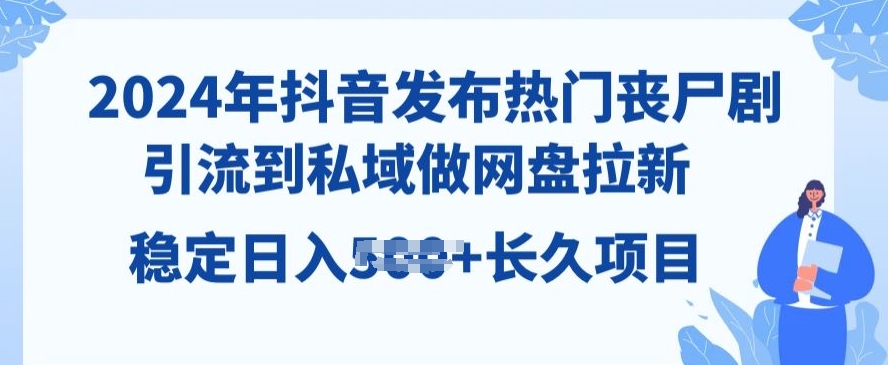 2024年抖音发受欢迎丧尸剧，引导到公域，做百度云盘引流，长期新项目-蓝悦项目网