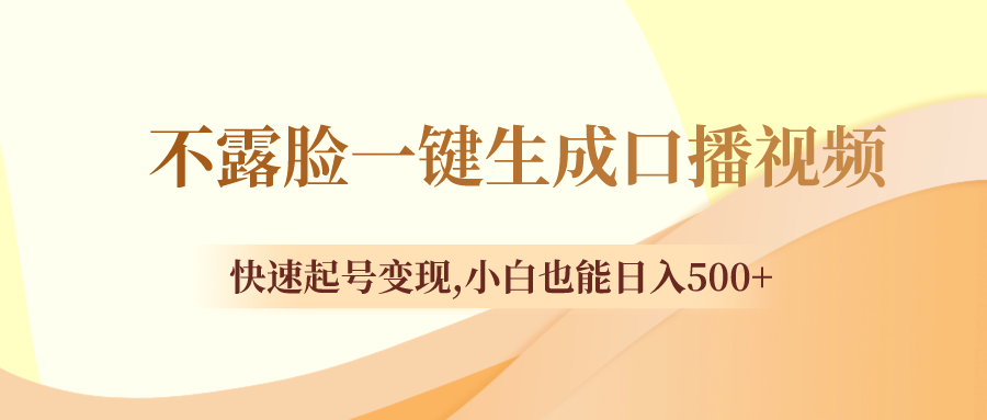 （8371期）不露脸一键生成口播视频，迅速养号转现,新手也可以日入500-蓝悦项目网