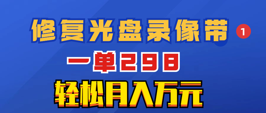 （8362期）超蓝海项目：修补光碟视频，一单298，轻轻松松月入万余元-蓝悦项目网