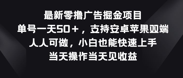 最新零撸广告掘金项目，单号一天50+，支持安卓苹果双端，人人可做-蓝悦项目网