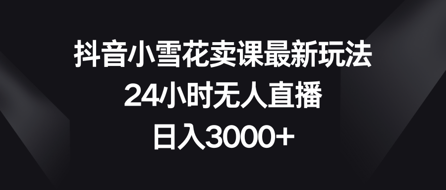 （8322期）抖音小小雪花购买课程全新游戏玩法，24钟头无人直播，日赚3000-蓝悦项目网