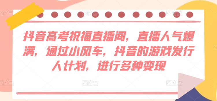 抖音视频高考祝福直播房间，人气值爆棚，根据风车，抖音的游戏外国投资者方案，开展多种多样转现-蓝悦项目网