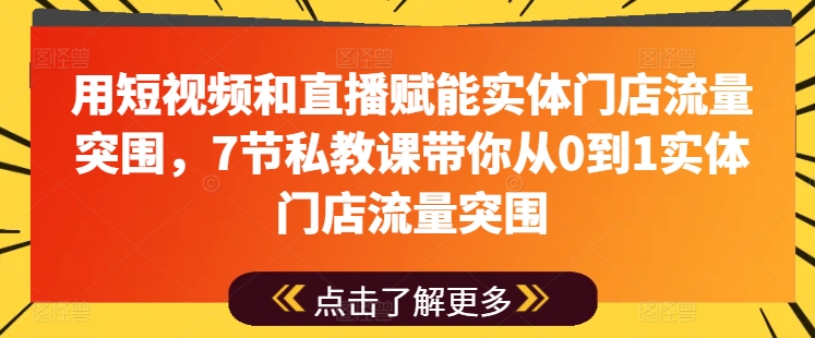 用短视频和直播赋能实体门店流量突围，7节私教课带你从0到1实体门店流量突围-蓝悦项目网