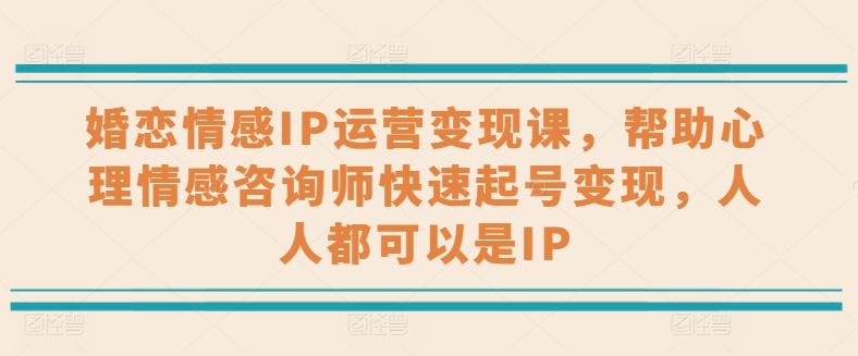 婚恋情感IP经营转现课，协助心理情感咨询师迅速养号转现，任何人都可以是IP-蓝悦项目网
