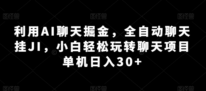 运用AI闲聊掘金队，自动式闲聊挂JI，新手快速上手闲聊新项目 单机版日入30 【揭密】-蓝悦项目网