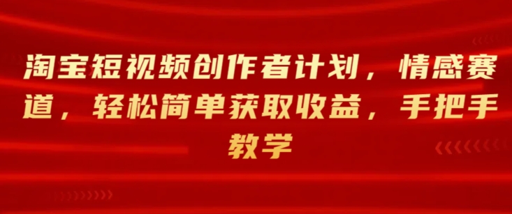 淘宝主图视频创作者计划，情绪跑道，轻松简单获得收益，一对一教学-蓝悦项目网