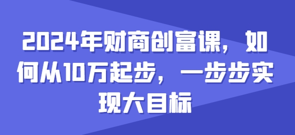 2024年财商教育财富课，怎样从10w发展，一步步完成大目标-蓝悦项目网