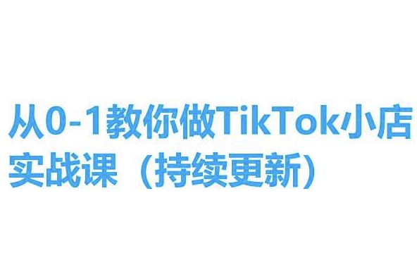 从0-1手把手带你TikTok小商店实操课(不断更新)，教你如何，简单易学的-蓝悦项目网