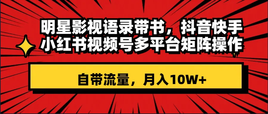 （8275期）大牌明星影视剧经典话语带书 抖音和快手小红书视频号全平台引流矩阵实际操作，自带光环 月入10W-蓝悦项目网