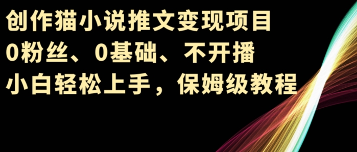 写作猫小说推文转现新项目，0粉丝们、0基本、不播出、新手快速上手，家庭保姆级实例教程-蓝悦项目网