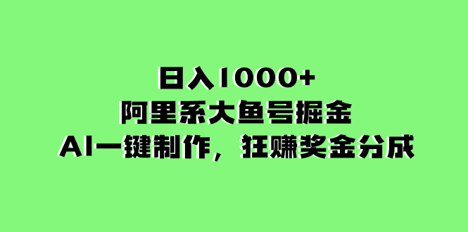 （8262期）日入1000 的阿里集团uc大鱼掘金队，AI一键制作，狂赚奖励金分为-蓝悦项目网