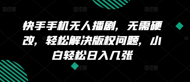 快手手机没有人播剧，不用硬改，轻松应对版权纠纷，新手轻轻松松日入多张-蓝悦项目网