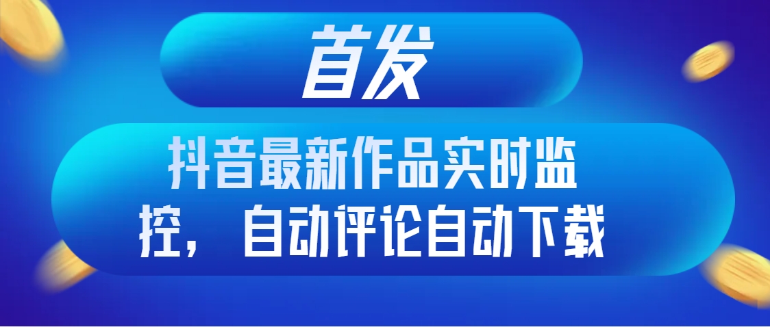 （8238期）首发抖音最新作品实时监控，自动评论自动下载-蓝悦项目网