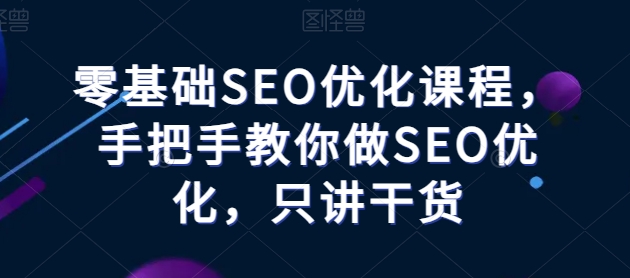 零基础SEO优化课堂，教你如何做SEO提升，只谈干货知识-蓝悦项目网