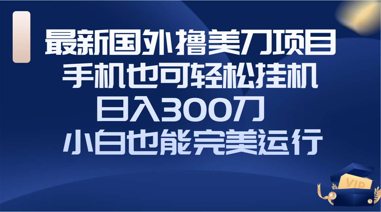 （8230期）国外撸美刀项目，手机也可操作，轻松挂机操作，日入300刀 小白也能完美运行-暖阳网-优质付费教程和创业项目大全-蓝悦项目网