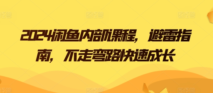 2024闲鱼平台内部结构课程内容，防雷手册，少走弯路快速增长-蓝悦项目网