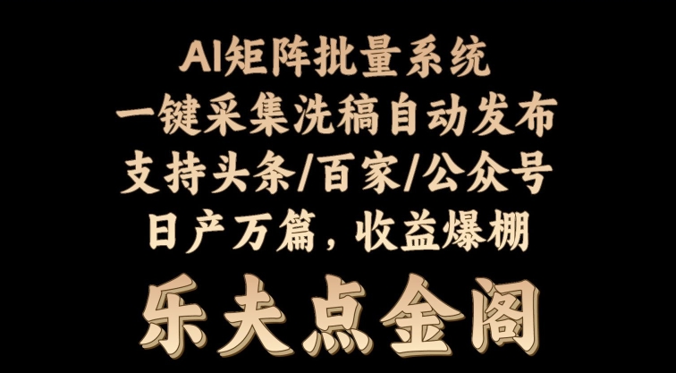 矩阵批量软件系统，日产1-3万篇，全程自动化操作，自动生成图文发布-蓝悦项目网