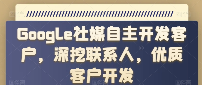 Google社交媒体自主研发顾客，深入分析手机联系人，高端客户开发设计-蓝悦项目网