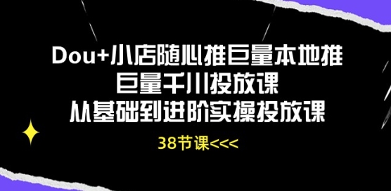 Dou 小店随心推巨量本地推巨量千川推广课从产品到升阶实际操作推广课-蓝悦项目网
