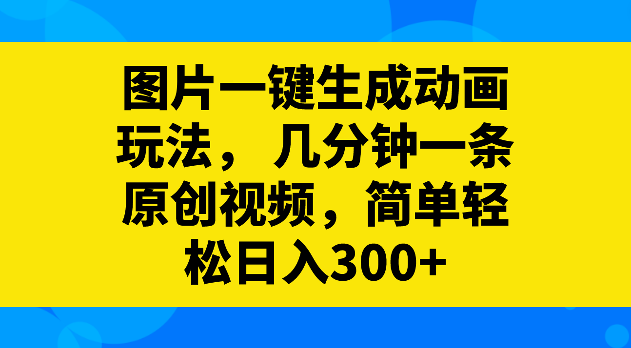 （8165期）图片一键生成动画玩法，几分钟一条原创视频，简单轻松日入300+-暖阳网-优质付费教程和创业项目大全-蓝悦项目网