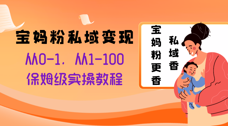 （8154期）宝妈粉私域变现从0-1，从1-100，保姆级实操教程，长久稳定的变现之法-暖阳网-优质付费教程和创业项目大全-蓝悦项目网